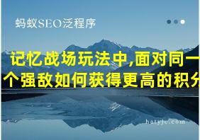 记忆战场玩法中,面对同一个强敌如何获得更高的积分