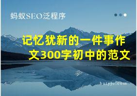 记忆犹新的一件事作文300字初中的范文