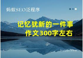 记忆犹新的一件事作文300字左右