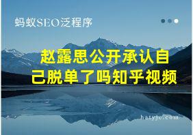 赵露思公开承认自己脱单了吗知乎视频