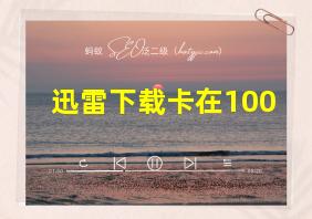 迅雷下载卡在100