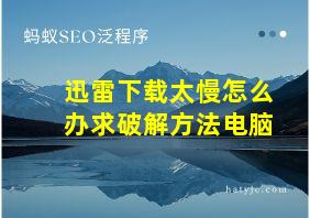 迅雷下载太慢怎么办求破解方法电脑