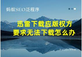 迅雷下载应版权方要求无法下载怎么办