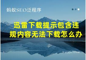 迅雷下载提示包含违规内容无法下载怎么办