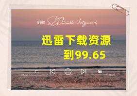 迅雷下载资源到99.65