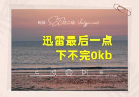 迅雷最后一点下不完0kb