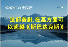 这部美剧,在某方面可以超越《斯巴达克斯》