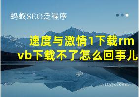 速度与激情1下载rmvb下载不了怎么回事儿