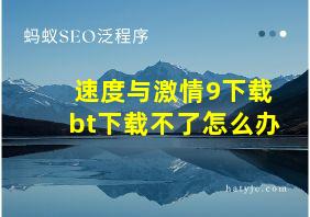 速度与激情9下载bt下载不了怎么办