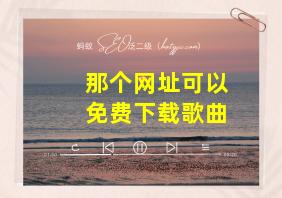 那个网址可以免费下载歌曲