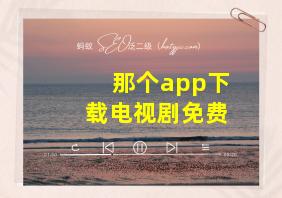 那个app下载电视剧免费