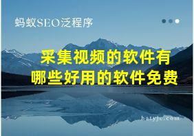 采集视频的软件有哪些好用的软件免费