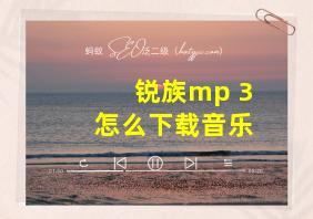 锐族mp 3怎么下载音乐