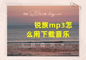 锐族mp3怎么用下载音乐