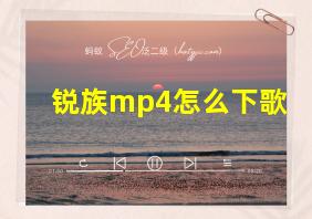 锐族mp4怎么下歌