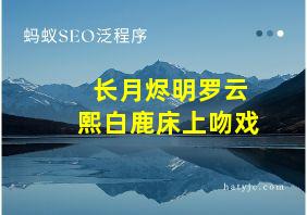 长月烬明罗云熙白鹿床上吻戏