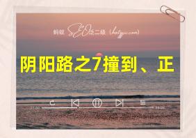 阴阳路之7撞到、正