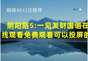 阴阳路5:一见发财国语在线观看免费观看可以投屏的