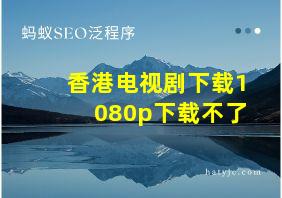 香港电视剧下载1080p下载不了