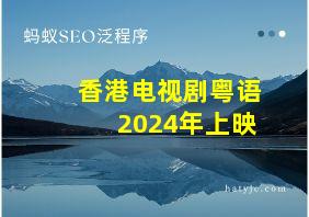 香港电视剧粤语2024年上映