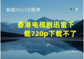 香港电视剧迅雷下载720p下载不了