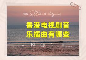 香港电视剧音乐插曲有哪些