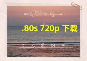 .80s 720p 下载