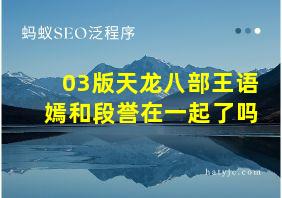 03版天龙八部王语嫣和段誉在一起了吗