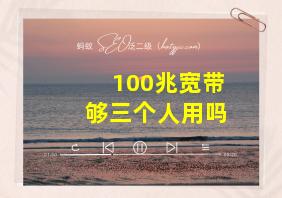 100兆宽带够三个人用吗