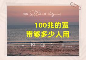 100兆的宽带够多少人用