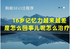 16岁记忆力越来越差是怎么回事儿呢怎么治疗