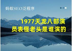 1977天龙八部演员表怪老头是谁演的