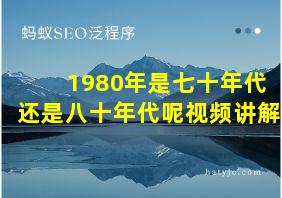 1980年是七十年代还是八十年代呢视频讲解