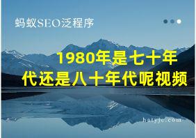 1980年是七十年代还是八十年代呢视频