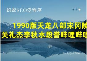 1990版天龙八部宋冈陵关礼杰李秋水段誉哔哩哔哩