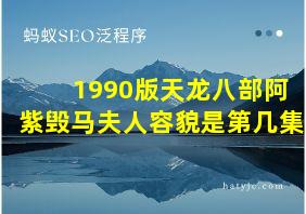 1990版天龙八部阿紫毁马夫人容貌是第几集