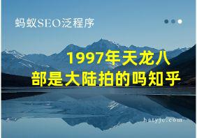 1997年天龙八部是大陆拍的吗知乎