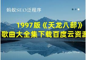 1997版《天龙八部》歌曲大全集下载百度云资源