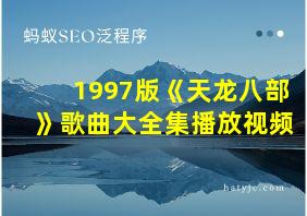 1997版《天龙八部》歌曲大全集播放视频