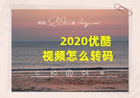 2020优酷视频怎么转码