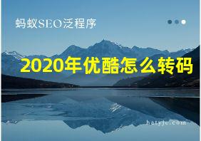 2020年优酷怎么转码