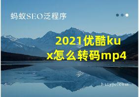 2021优酷kux怎么转码mp4