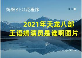 2021年天龙八部王语嫣演员是谁啊图片