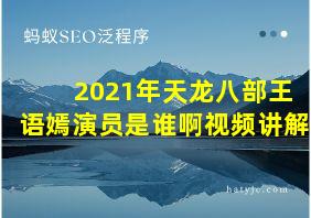 2021年天龙八部王语嫣演员是谁啊视频讲解