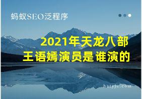 2021年天龙八部王语嫣演员是谁演的