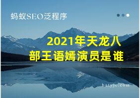 2021年天龙八部王语嫣演员是谁