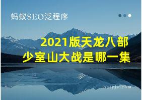 2021版天龙八部少室山大战是哪一集