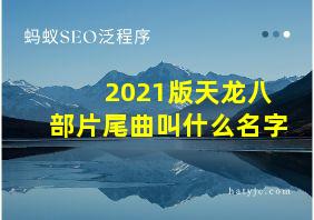 2021版天龙八部片尾曲叫什么名字