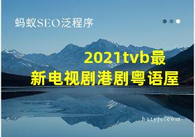 2021tvb最新电视剧港剧粤语屋