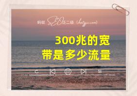 300兆的宽带是多少流量